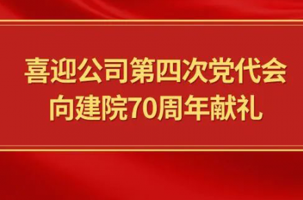 喜迎公司第四次党代会，，，，，向建院70周年献礼|党代表们话心声